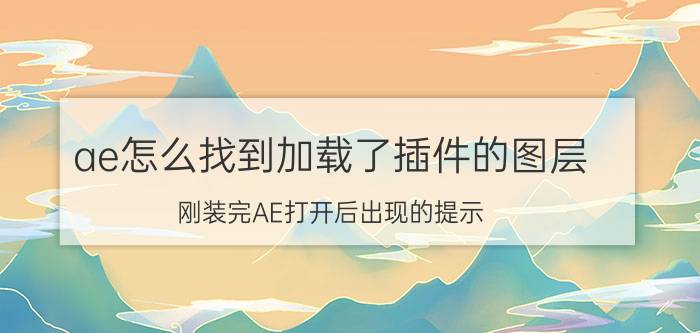 ae怎么找到加载了插件的图层 刚装完AE打开后出现的提示。怎么办？